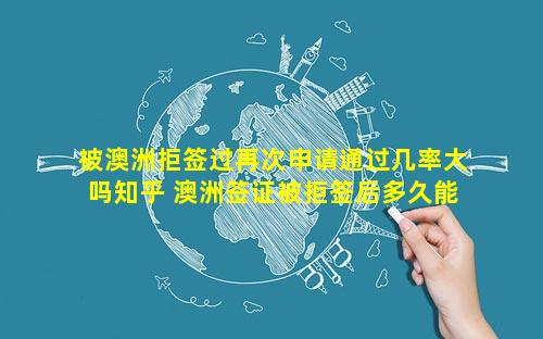 被澳洲拒签过再次申请通过几率大吗知乎 澳洲签证被拒签后多久能再次申请